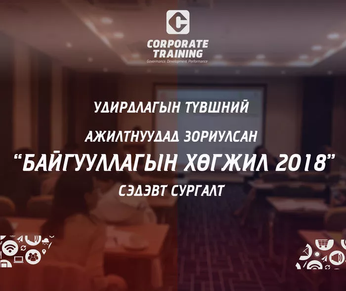 ”БАЙГУУЛЛАГЫН ХӨГЖИЛ 2018” - УДИРДАХ АЖИЛТАНД ЗОРИУЛСАН СУРГАЛТ