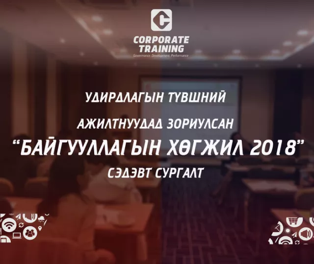 ”БАЙГУУЛЛАГЫН ХӨГЖИЛ 2018” - УДИРДАХ АЖИЛТАНД ЗОРИУЛСАН СУРГАЛТ