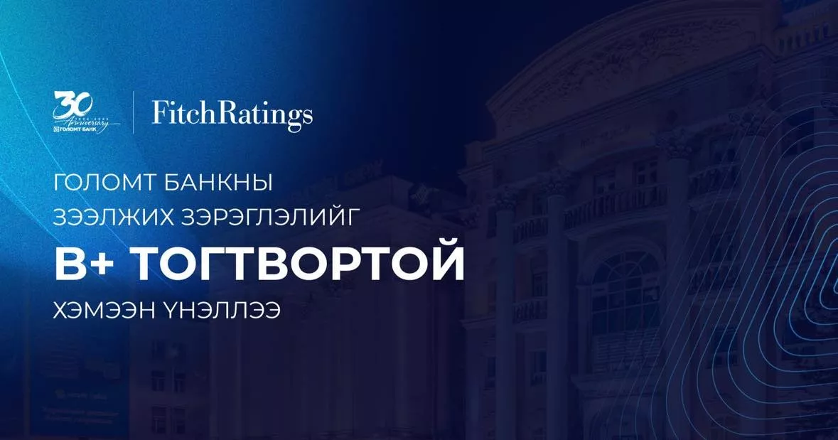 Fitch агентлаг Голомт банкны зээлжих зэрэглэлийг “B+ тогтвортой” хэмээн үнэллээ
